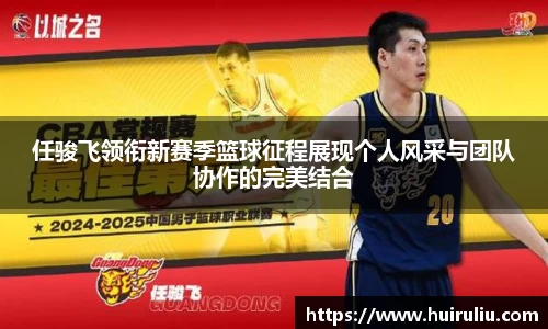 任骏飞领衔新赛季篮球征程展现个人风采与团队协作的完美结合