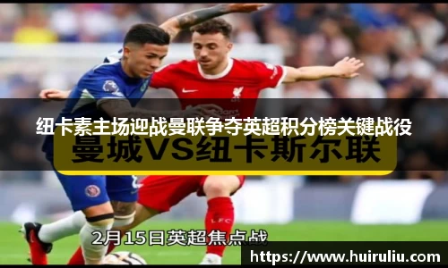 纽卡素主场迎战曼联争夺英超积分榜关键战役