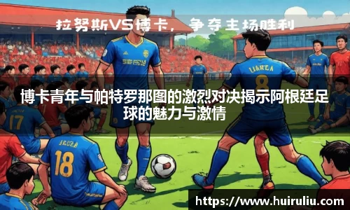 博卡青年与帕特罗那图的激烈对决揭示阿根廷足球的魅力与激情